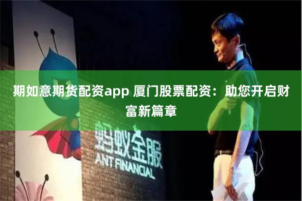 期如意期货配资app 厦门股票配资：助您开启财富新篇章
