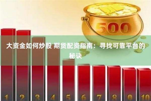 大资金如何炒股 期货配资指南：寻找可靠平台的秘诀