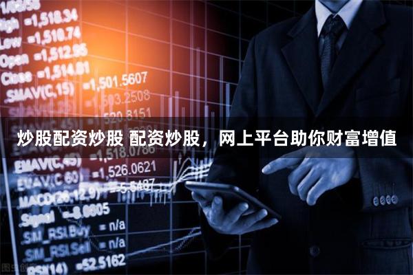 炒股配资炒股 配资炒股，网上平台助你财富增值