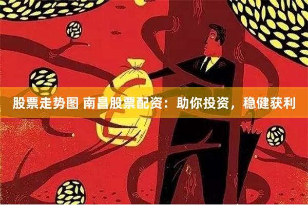 股票走势图 南昌股票配资：助你投资，稳健获利