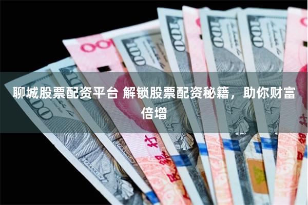 聊城股票配资平台 解锁股票配资秘籍，助你财富倍增