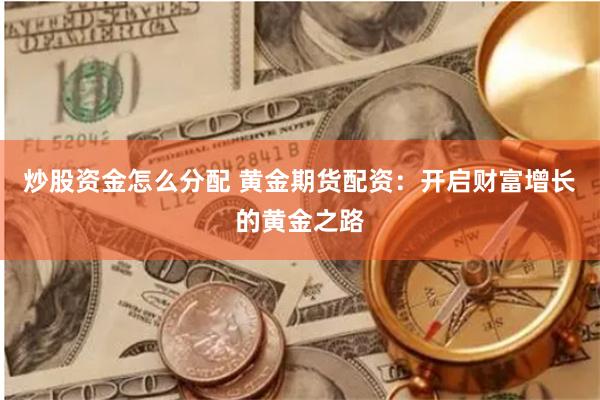 炒股资金怎么分配 黄金期货配资：开启财富增长的黄金之路