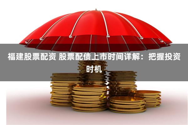福建股票配资 股票配债上市时间详解：把握投资时机