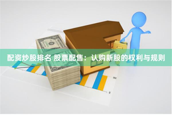 配资炒股排名 股票配售：认购新股的权利与规则