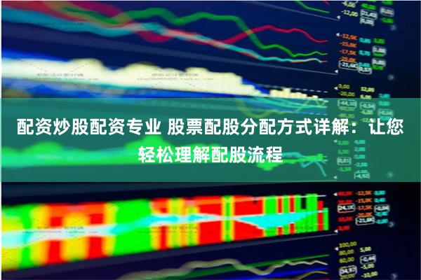 配资炒股配资专业 股票配股分配方式详解：让您轻松理解配股流程