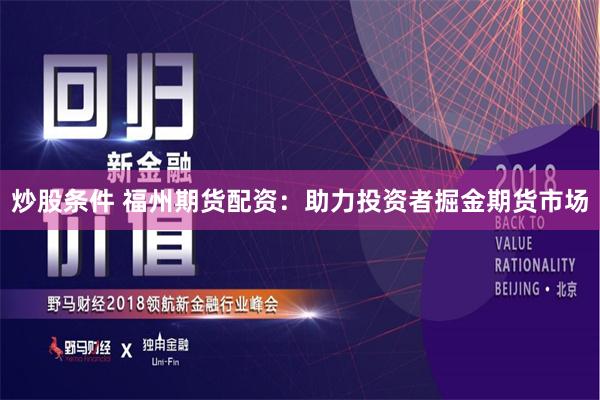 炒股条件 福州期货配资：助力投资者掘金期货市场