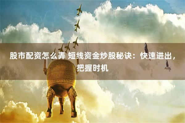 股市配资怎么弄 短线资金炒股秘诀：快速进出，把握时机