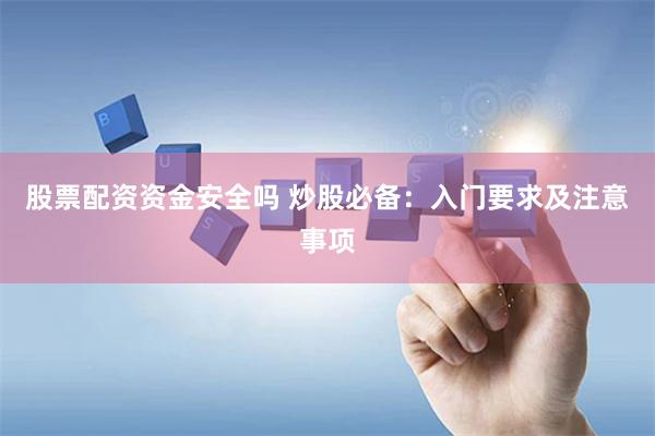 股票配资资金安全吗 炒股必备：入门要求及注意事项