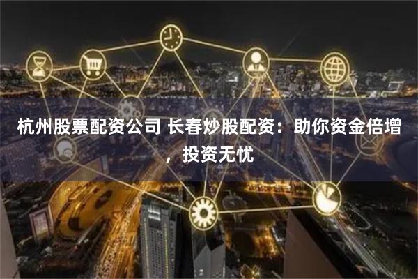 杭州股票配资公司 长春炒股配资：助你资金倍增，投资无忧