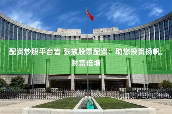 配资炒股平台皆 张掖股票配资：助您投资扬帆，财富倍增