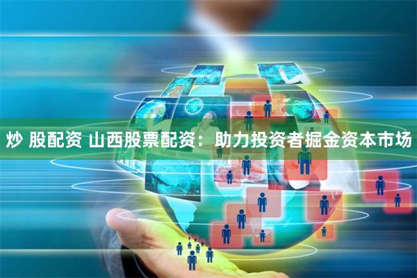 炒 股配资 山西股票配资：助力投资者掘金资本市场