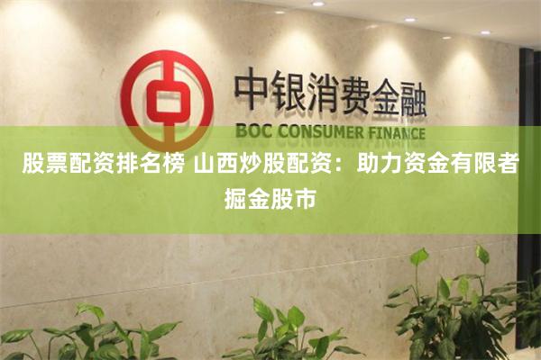 股票配资排名榜 山西炒股配资：助力资金有限者掘金股市