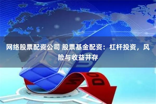 网络股票配资公司 股票基金配资：杠杆投资，风险与收益并存