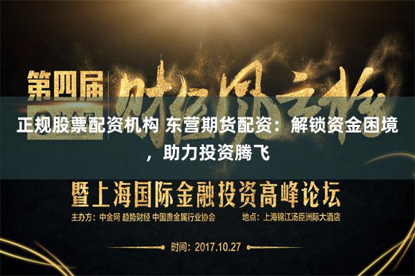 正规股票配资机构 东营期货配资：解锁资金困境，助力投资腾飞