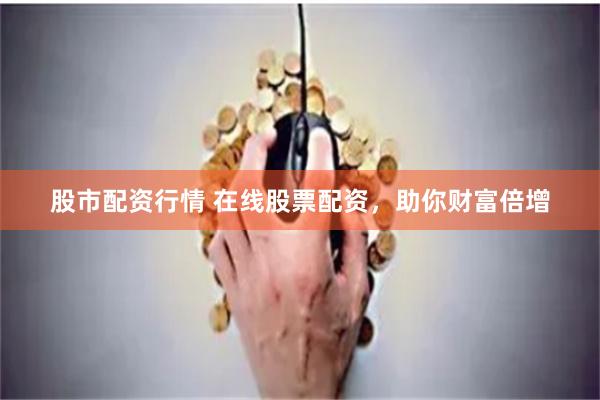 股市配资行情 在线股票配资，助你财富倍增