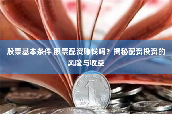 股票基本条件 股票配资赚钱吗？揭秘配资投资的风险与收益
