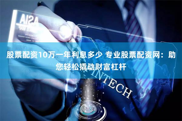 股票配资10万一年利息多少 专业股票配资网：助您轻松撬动财富杠杆